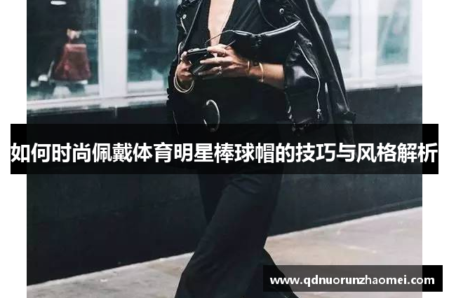 如何时尚佩戴体育明星棒球帽的技巧与风格解析