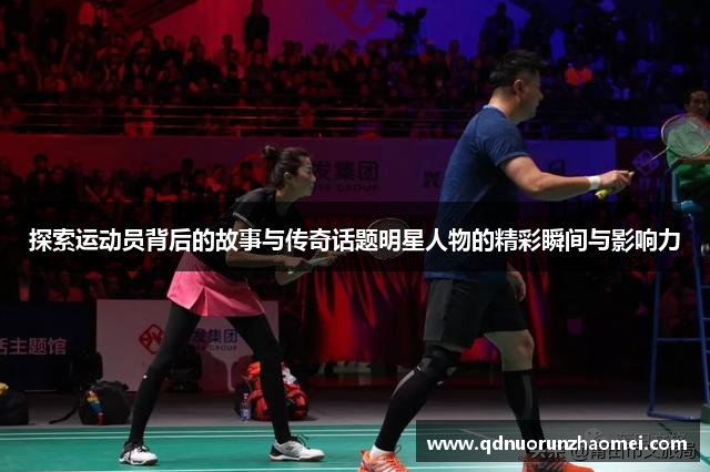 探索运动员背后的故事与传奇话题明星人物的精彩瞬间与影响力