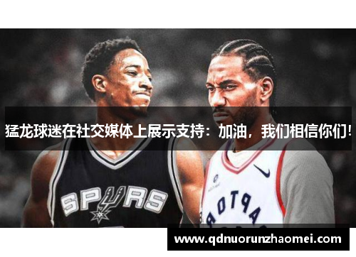 猛龙球迷在社交媒体上展示支持：加油，我们相信你们！