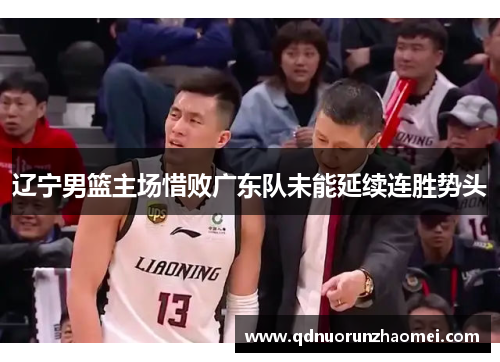 辽宁男篮主场惜败广东队未能延续连胜势头