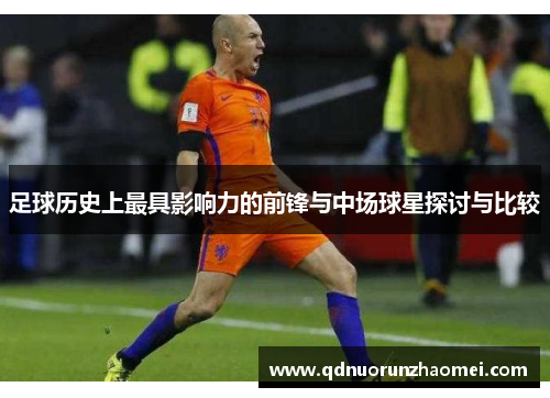 足球历史上最具影响力的前锋与中场球星探讨与比较