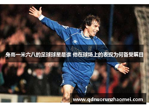 身高一米六八的足球球星是谁 他在球场上的表现为何备受瞩目