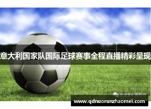 意大利国家队国际足球赛事全程直播精彩呈现