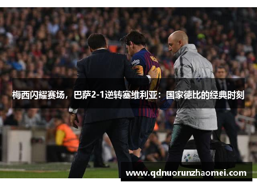 梅西闪耀赛场，巴萨2-1逆转塞维利亚：国家德比的经典时刻