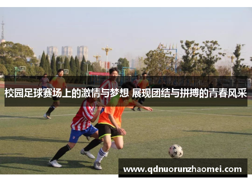 校园足球赛场上的激情与梦想 展现团结与拼搏的青春风采