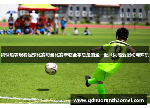 爸爸热衷观看足球比赛每当比赛来临全家总是围坐一起共同感受激动与欢乐