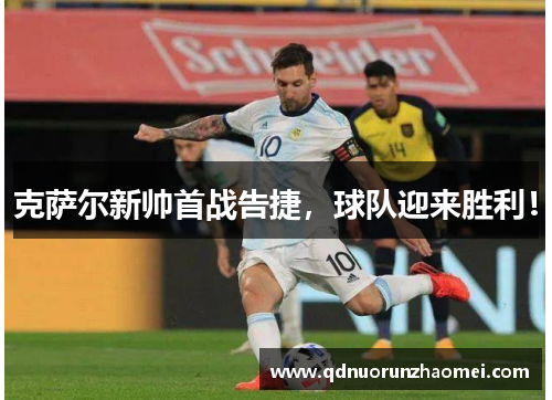 克萨尔新帅首战告捷，球队迎来胜利！